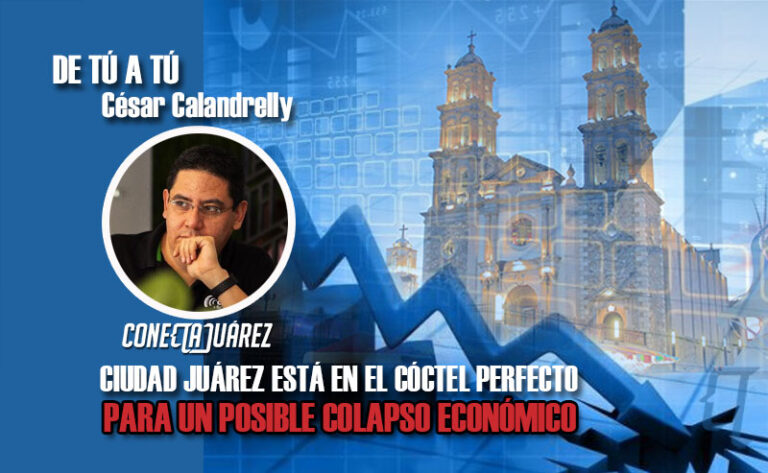 CIUDAD JUÁREZ ESTÁ EN EL CÓCTEL PERFECTO PARA UN POSIBLE COLAPSO ECONÓMICO