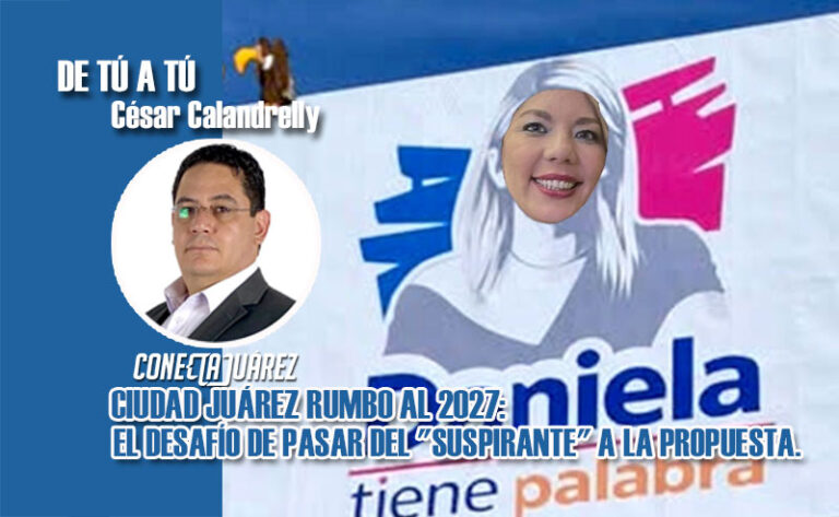CIUDAD JUÁREZ RUMBO AL 2027: EL DESAFÍO DE PASAR DEL “SUSPIRANTE” A LA PROPUESTA.